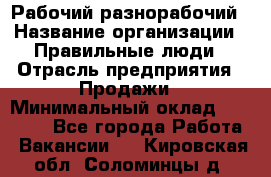 Рабочий-разнорабочий › Название организации ­ Правильные люди › Отрасль предприятия ­ Продажи › Минимальный оклад ­ 30 000 - Все города Работа » Вакансии   . Кировская обл.,Соломинцы д.